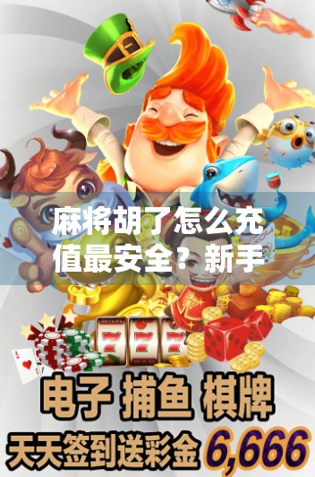 麻将胡了怎么充值最安全?新手必看的5大避坑指南! 麻将胡了怎么充值最安全?新手必看的5大避坑指南!