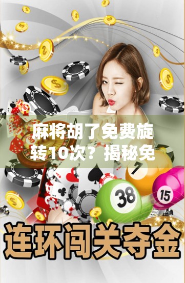 麻将胡了免费旋转10次?揭秘免费福利背后的套路与真相! 麻将胡了免费旋转10次?揭秘免费福利背后的套路与真相!