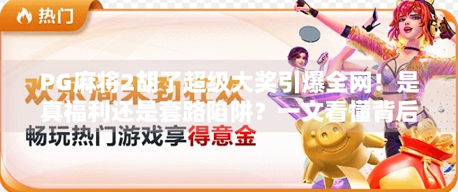 PG麻将2胡了超级大奖引爆全网！是真福利还是套路陷阱？一文看懂背后的真相！