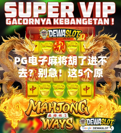 PG电子麻将胡了进不去?别急!这5个原因+解决方案全告诉你! PG电子麻将胡了进不去?别急!这5个原因+解决方案全告诉你!
