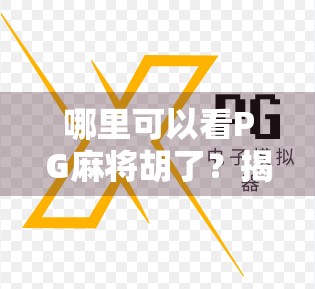 哪里可以看PG麻将胡了？揭秘这款热门游戏的观看与体验全攻略！