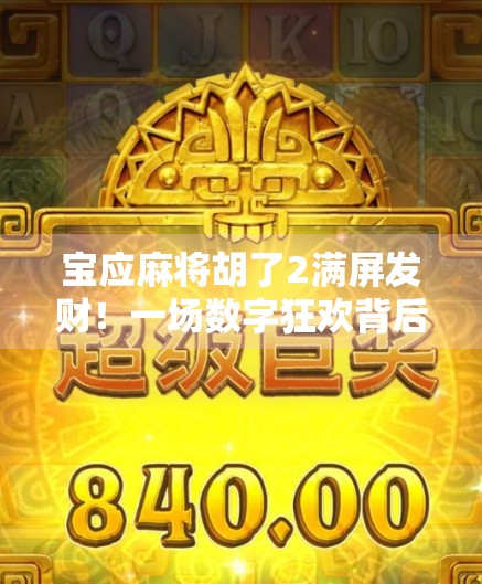 宝应麻将胡了2满屏发财！一场数字狂欢背后的民间智慧与情感共振