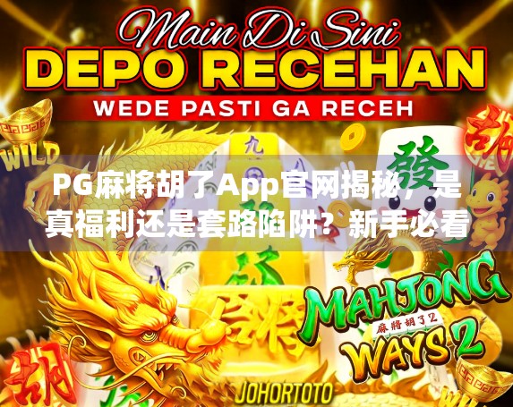 PG麻将胡了App官网揭秘,是真福利还是套路陷阱?新手必看避坑指南! PG麻将胡了App官网揭秘,是真福利还是套路陷阱?新手必看避坑指南!
