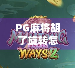 PG麻将胡了旋转怎么选？新手必看！3招教你玩转旋转玩法，赢钱不踩雷！