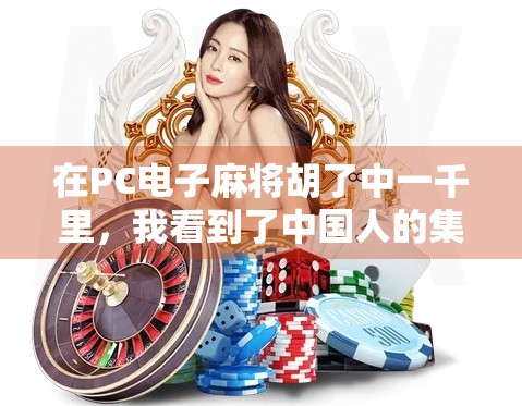 在PC电子麻将胡了中一千里，我看到了中国人的集体记忆与数字时代的乡愁