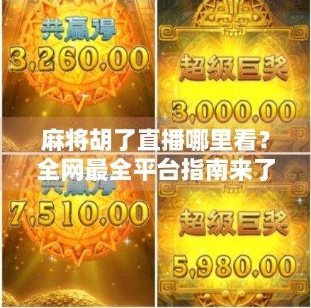 麻将胡了直播哪里看？全网最全平台指南来了！新手老手都收藏！