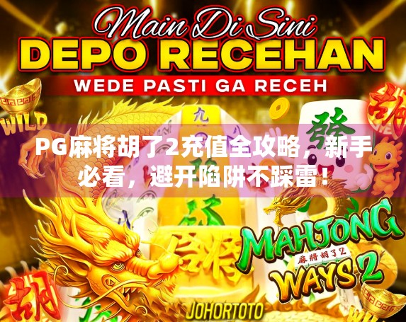 PG麻将胡了2充值全攻略，新手必看，避开陷阱不踩雷！