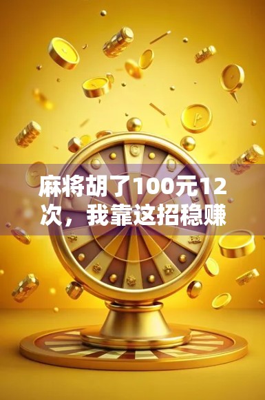 麻将胡了100元12次,我靠这招稳赚不赔在朋友圈火了! 麻将胡了100元12次,我靠这招稳赚不赔在朋友圈火了!