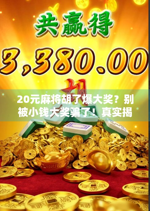 20元麻将胡了爆大奖？别被小钱大奖骗了！真实揭秘背后套路