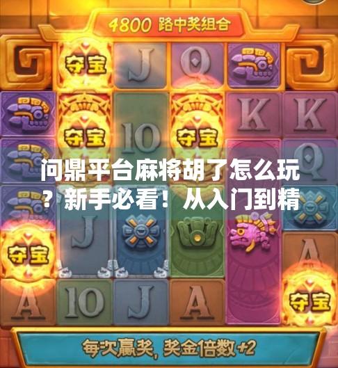 问鼎平台麻将胡了怎么玩？新手必看！从入门到精通的全攻略