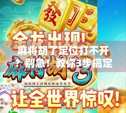麻将胡了定位打不开?别急!教你3步搞定位置权限问题,轻松畅玩不卡顿! 麻将胡了定位打不开?别急!教你3步搞定位置权限问题,轻松畅玩不卡顿!
