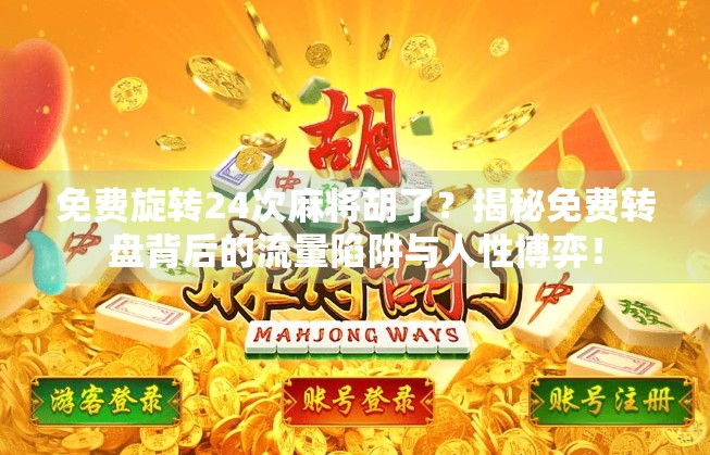 免费旋转24次麻将胡了?揭秘免费转盘背后的流量陷阱与人性博弈! 免费旋转24次麻将胡了?揭秘免费转盘背后的流量陷阱与人性博弈!