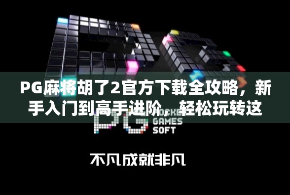 PG麻将胡了2官方下载全攻略，新手入门到高手进阶，轻松玩转这款国民级麻将手游！