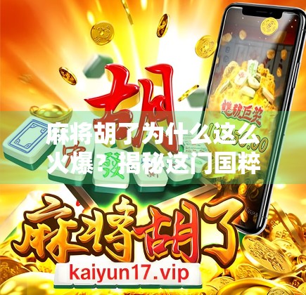 麻将胡了为什么这么火爆？揭秘这门国粹背后的社交密码与情绪解压术