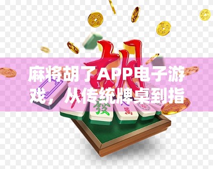 麻将胡了APP电子游戏，从传统牌桌到指尖娱乐的革命性转变