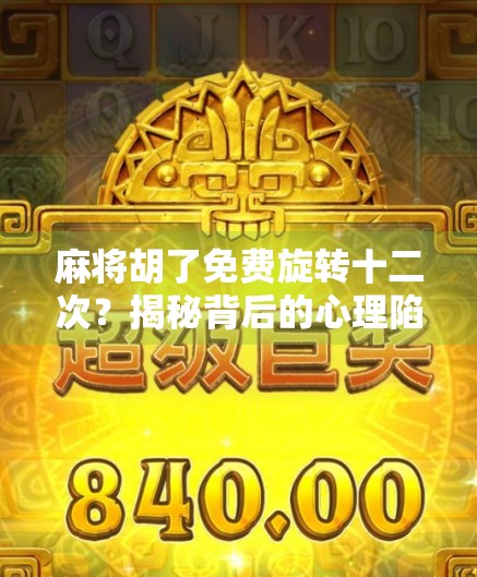 麻将胡了免费旋转十二次?揭秘背后的心理陷阱与消费套路! 麻将胡了免费旋转十二次?揭秘背后的心理陷阱与消费套路!