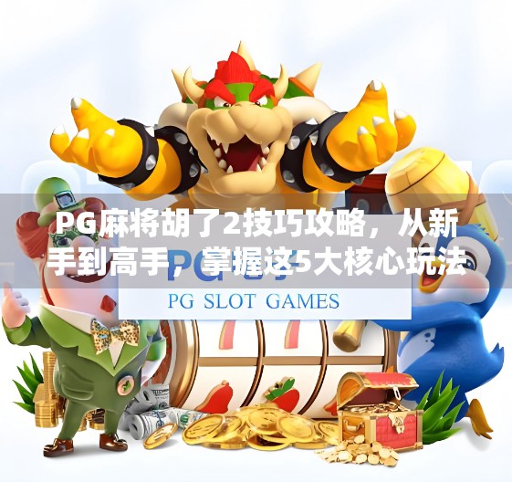PG麻将胡了2技巧攻略，从新手到高手，掌握这5大核心玩法轻松上分！