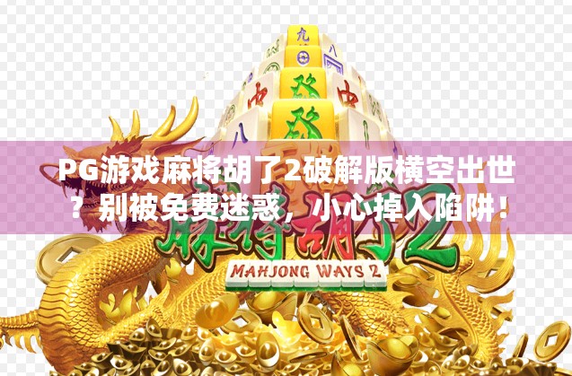 PG游戏麻将胡了2破解版横空出世？别被免费迷惑，小心掉入陷阱！