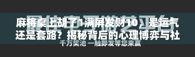 麻将桌上胡了1满屏发财10,是运气还是套路?揭秘背后的心理博弈与社交密码 麻将桌上胡了1满屏发财10,是运气还是套路?揭秘背后的心理博弈与社交密码