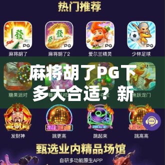 麻将胡了PG下多大合适?新手必看的实战经验与避坑指南! 麻将胡了PG下多大合适?新手必看的实战经验与避坑指南!