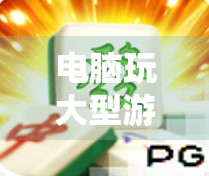 电脑玩大型游戏麻将胡了,不只是娱乐,更是当代年轻人的精神解压舱 电脑玩大型游戏麻将胡了,不只是娱乐,更是当代年轻人的精神解压舱