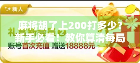 麻将胡了上200打多少？新手必看！教你算清每局得分，赢钱不迷糊！