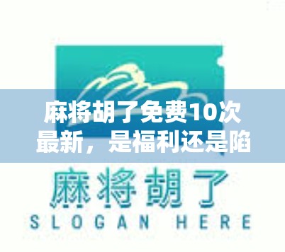 麻将胡了免费10次最新,是福利还是陷阱?揭秘背后的真实套路! 麻将胡了免费10次最新,是福利还是陷阱?揭秘背后的真实套路!