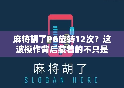麻将胡了PG旋转12次?这波操作背后藏着的不只是运气,还有你不知道的心理学密码! 麻将胡了PG旋转12次?这波操作背后藏着的不只是运气,还有你不知道的心理学密码!