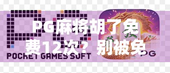 PG麻将胡了免费12次?别被免费骗了!揭秘背后的套路与真相 PG麻将胡了免费12次?别被免费骗了!揭秘背后的套路与真相