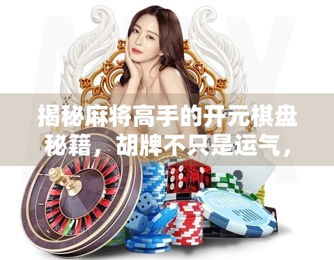 揭秘麻将高手的开元棋盘秘籍，胡牌不只是运气，更是策略与心理战！