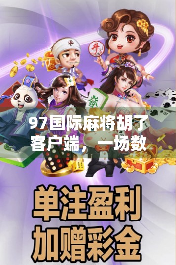 97国际麻将胡了客户端，一场数字时代的牌桌革命如何重塑你的娱乐方式？