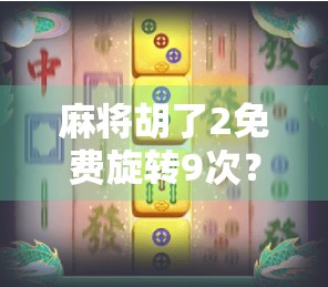麻将胡了2免费旋转9次？别被免费骗了！这背后藏着什么套路？