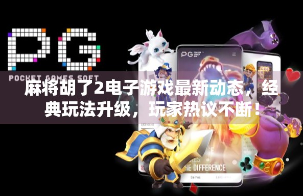 麻将胡了2电子游戏最新动态，经典玩法升级，玩家热议不断！