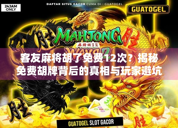 客友麻将胡了免费12次?揭秘免费胡牌背后的真相与玩家避坑指南 客友麻将胡了免费12次?揭秘免费胡牌背后的真相与玩家避坑指南