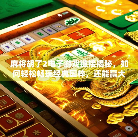 麻将胡了2电子游戏链接揭秘，如何轻松畅玩经典国粹，还能赢大奖？