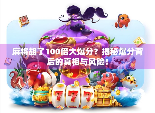 麻将胡了100倍大爆分?揭秘爆分背后的真相与风险! 麻将胡了100倍大爆分?揭秘爆分背后的真相与风险!