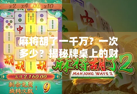 麻将胡了一千万?一次多少?揭秘牌桌上的财富密码! 麻将胡了一千万?一次多少?揭秘牌桌上的财富密码!