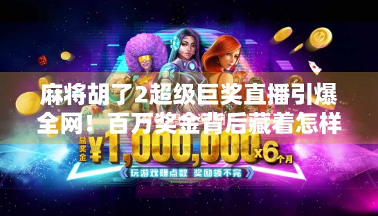 麻将胡了2超级巨奖直播引爆全网!百万奖金背后藏着怎样的全民娱乐新风口? 麻将胡了2超级巨奖直播引爆全网!百万奖金背后藏着怎样的全民娱乐新风口?