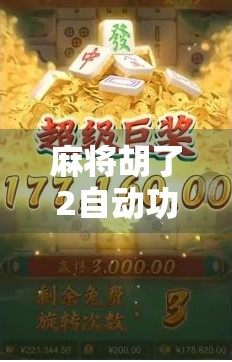 麻将胡了2自动功能全解析，新手也能秒变老手的隐藏技巧！