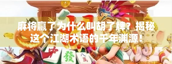 麻将赢了为什么叫胡了牌？揭秘这个江湖术语的千年渊源！