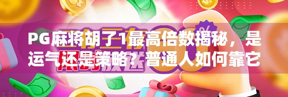 PG麻将胡了1最高倍数揭秘,是运气还是策略?普通人如何靠它翻身?