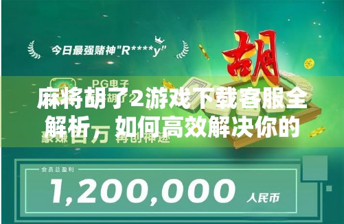 麻将胡了2游戏下载客服全解析，如何高效解决你的游戏问题？