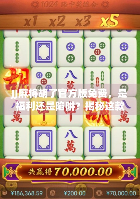 JJ麻将胡了官方版免费，是福利还是陷阱？揭秘这款免费游戏背后的真相！