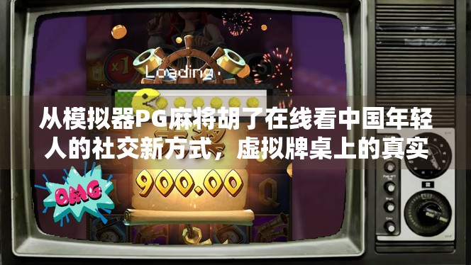 从模拟器PG麻将胡了在线看中国年轻人的社交新方式,虚拟牌桌上的真实情感联结 从模拟器PG麻将胡了在线看中国年轻人的社交新方式,虚拟牌桌上的真实情感联结