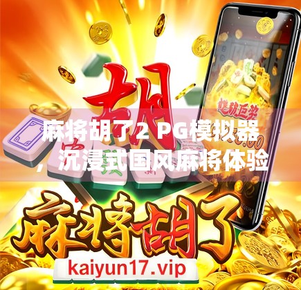 麻将胡了2 PG模拟器,沉浸式国风麻将体验,让传统游戏焕发新生! 麻将胡了2 PG模拟器,沉浸式国风麻将体验,让传统游戏焕发新生!