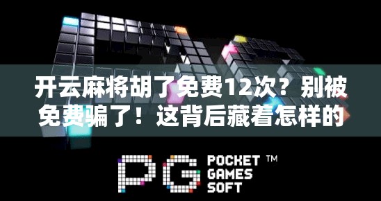 开云麻将胡了免费12次？别被免费骗了！这背后藏着怎样的套路？