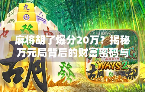 麻将胡了爆分20万？揭秘万元局背后的财富密码与风险陷阱！