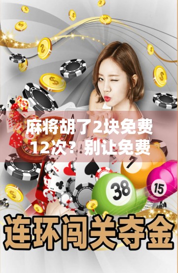 麻将胡了2块免费12次?别让免费变成陷阱! 麻将胡了2块免费12次?别让免费变成陷阱!
