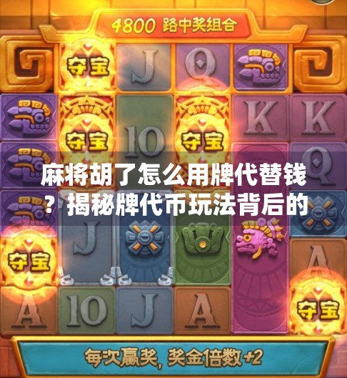 麻将胡了怎么用牌代替钱？揭秘牌代币玩法背后的社交智慧与趣味博弈！