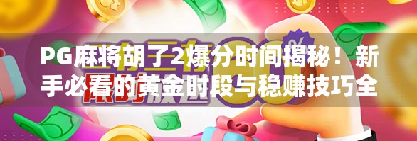 PG麻将胡了2爆分时间揭秘！新手必看的黄金时段与稳赚技巧全解析！